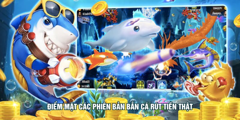 Điểm mặt các phiên bản bắn cá rút tiền thật