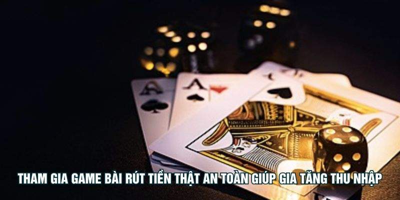 Tham gia game bài rút tiền thật an toàn giúp gia tăng thu nhập